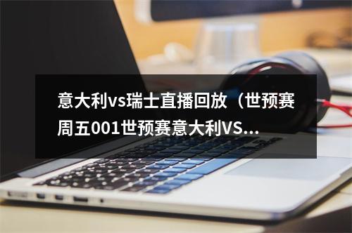 意大利vs瑞士直播回放（世预赛周五001世预赛意大利VS瑞士）