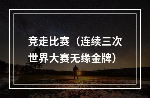竞走比赛（连续三次世界大赛无缘金牌）