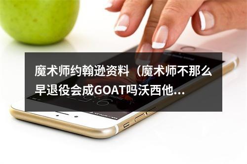 魔术师约翰逊资料（魔术师不那么早退役会成GOAT吗沃西他肯定会在讨论中）