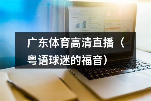 广东体育高清直播（粤语球迷的福音）