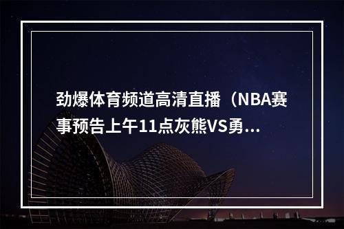 劲爆体育频道高清直播（NBA赛事预告上午11点灰熊VS勇士精彩比赛锁定广电劲爆体育频道）