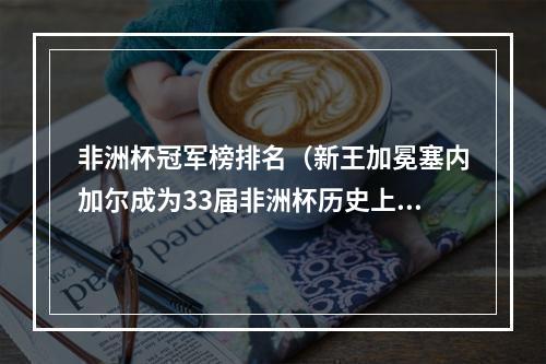 非洲杯冠军榜排名（新王加冕塞内加尔成为33届非洲杯历史上第14支夺冠球队）