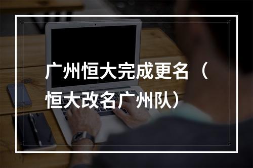 广州恒大完成更名（恒大改名广州队）