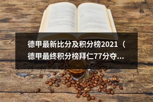 德甲最新比分及积分榜2021（德甲最终积分榜拜仁77分夺冠）