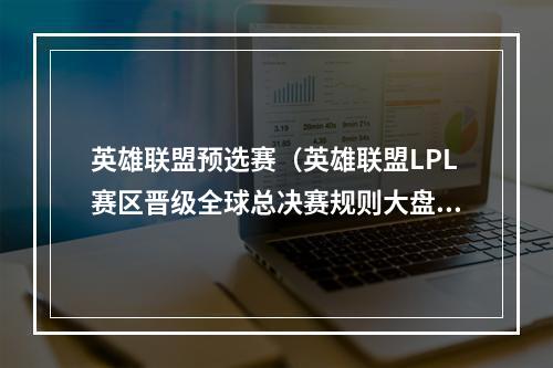 英雄联盟预选赛（英雄联盟LPL赛区晋级全球总决赛规则大盘点S2S6）