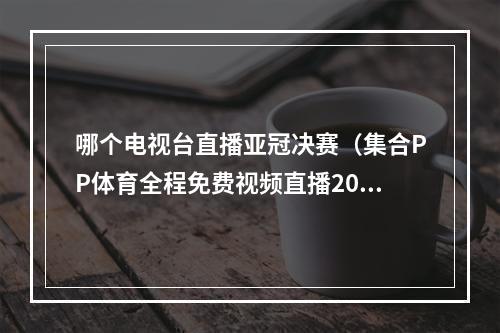 哪个电视台直播亚冠决赛（集合PP体育全程免费视频直播2021世俱杯 今晚正式开踢）