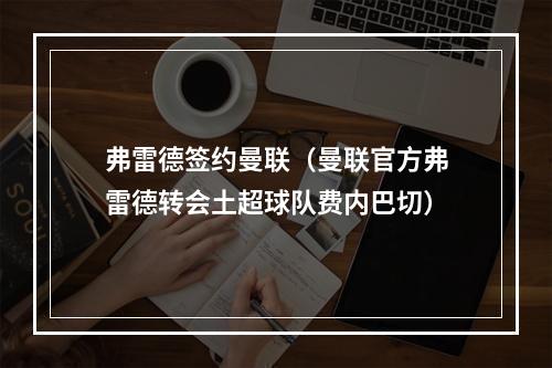 弗雷德签约曼联（曼联官方弗雷德转会土超球队费内巴切）