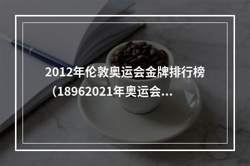 2012年伦敦奥运会金牌排行榜（18962021年奥运会金牌大项游泳单项金牌榜TOP10）