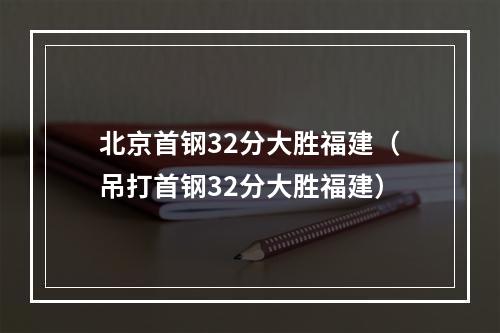 北京首钢32分大胜福建（吊打首钢32分大胜福建）