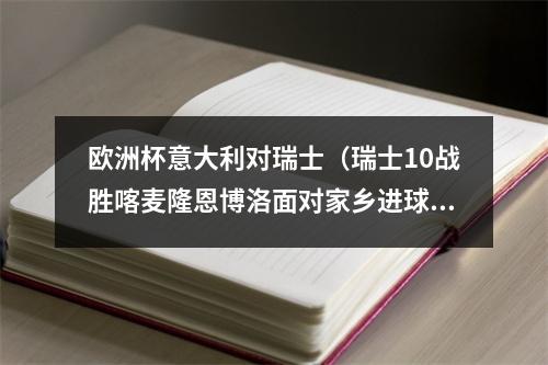 欧洲杯意大利对瑞士（瑞士10战胜喀麦隆恩博洛面对家乡进球）