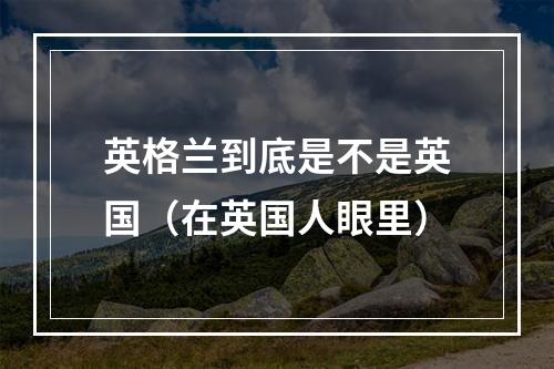 英格兰到底是不是英国（在英国人眼里）