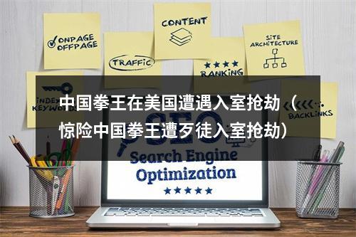 中国拳王在美国遭遇入室抢劫（惊险中国拳王遭歹徒入室抢劫）