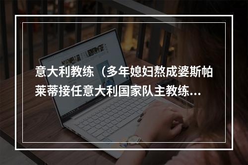 意大利教练（多年媳妇熬成婆斯帕莱蒂接任意大利国家队主教练）