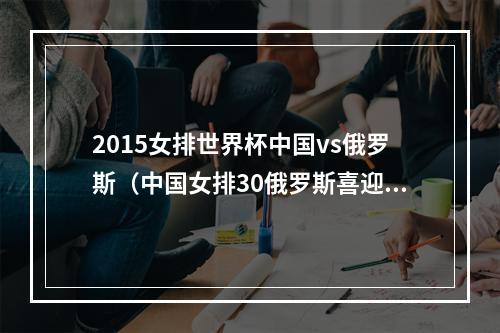2015女排世界杯中国vs俄罗斯（中国女排30俄罗斯喜迎五连胜）