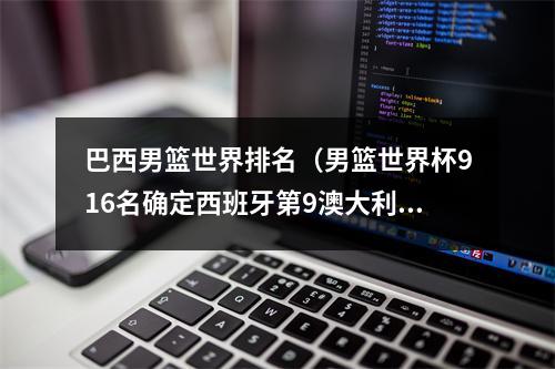 巴西男篮世界排名（男篮世界杯916名确定西班牙第9澳大利亚第10）