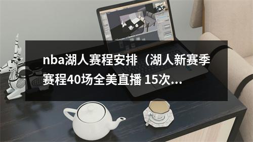 nba湖人赛程安排（湖人新赛季赛程40场全美直播 15次背靠背 两次6连客）
