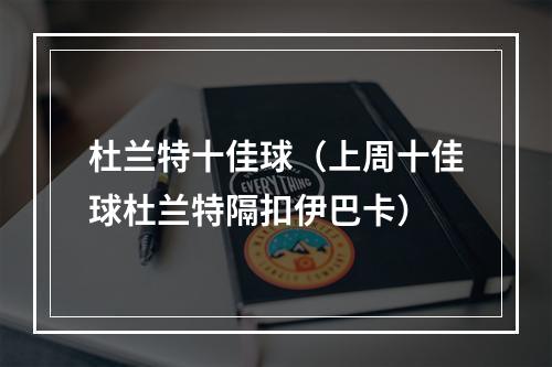 杜兰特十佳球（上周十佳球杜兰特隔扣伊巴卡）
