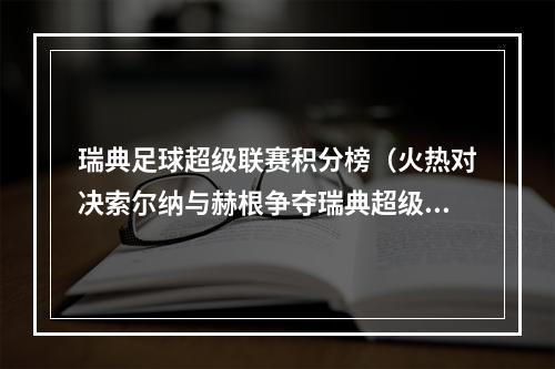 瑞典足球超级联赛积分榜（火热对决索尔纳与赫根争夺瑞典超级联赛积分榜前列）