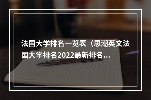 法国大学排名一览表（思潮英文法国大学排名2022最新排名名单）
