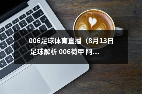 006足球体育直播（8月13日 足球解析 006荷甲 阿尔克马尔VS前进之鹰）