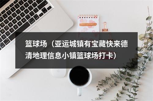 篮球场（亚运城镇有宝藏快来德清地理信息小镇篮球场打卡）