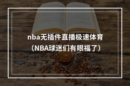 nba无插件直播极速体育（NBA球迷们有眼福了）