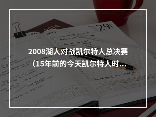 2008湖人对战凯尔特人总决赛（15年前的今天凯尔特人时隔22年夺冠 加内特大喊一切皆有可能）