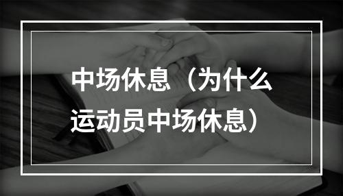 中场休息（为什么运动员中场休息）