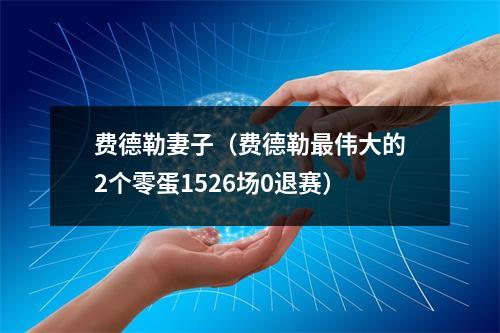 费德勒妻子（费德勒最伟大的2个零蛋1526场0退赛）