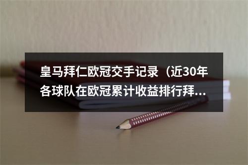 皇马拜仁欧冠交手记录（近30年各球队在欧冠累计收益排行拜仁第一）