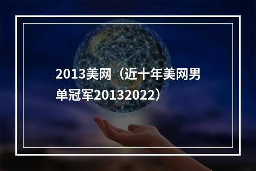 2013美网（近十年美网男单冠军20132022）