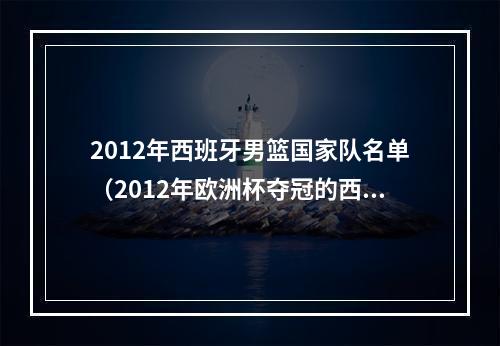 2012年西班牙男篮国家队名单（2012年欧洲杯夺冠的西班牙阵中）
