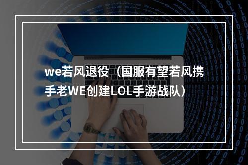 we若风退役（国服有望若风携手老WE创建LOL手游战队）