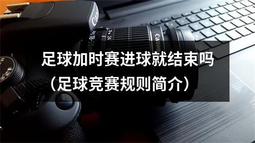 足球加时赛进球就结束吗（足球竞赛规则简介）