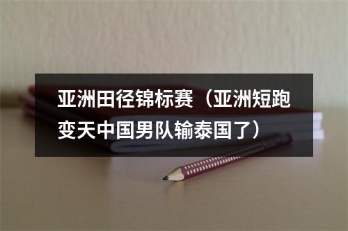 亚洲田径锦标赛（亚洲短跑变天中国男队输泰国了）