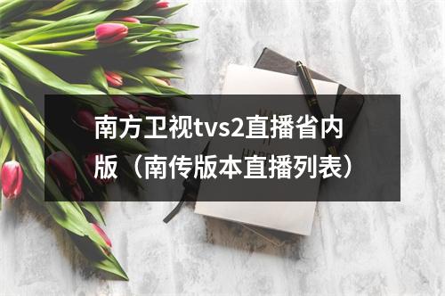 南方卫视tvs2直播省内版（南传版本直播列表）