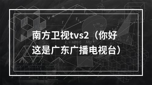 南方卫视tvs2（你好这是广东广播电视台）