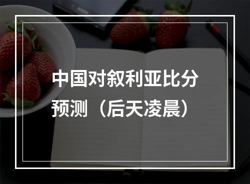 中国对叙利亚比分预测（后天凌晨）
