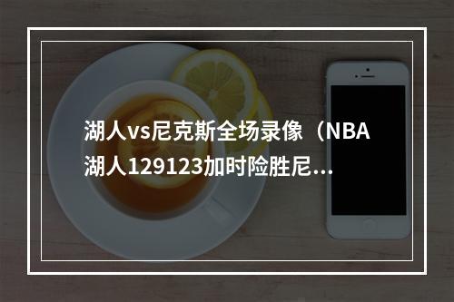 湖人vs尼克斯全场录像（NBA湖人129123加时险胜尼克斯）