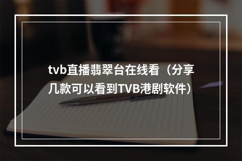 tvb直播翡翠台在线看（分享几款可以看到TVB港剧软件）