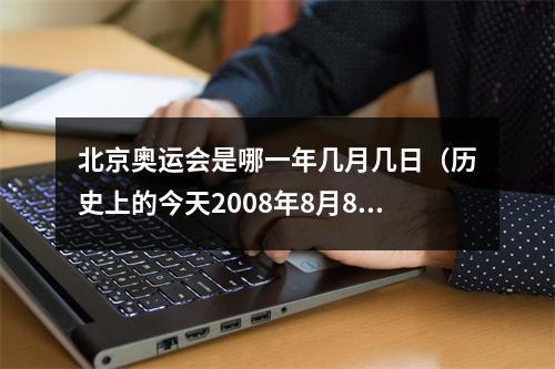 北京奥运会是哪一年几月几日（历史上的今天2008年8月8日北京奥运会开幕）