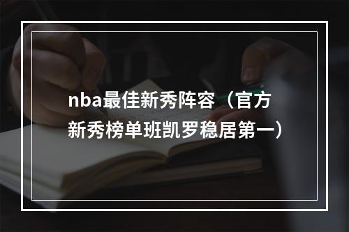 nba最佳新秀阵容（官方新秀榜单班凯罗稳居第一）