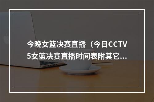 今晚女篮决赛直播（今日CCTV5女篮决赛直播时间表附其它直播平台韩旭大宝贝争冠）