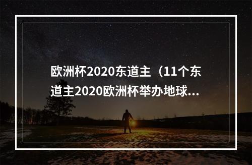 欧洲杯2020东道主（11个东道主2020欧洲杯举办地球场回顾）