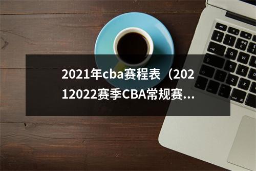 2021年cba赛程表（20212022赛季CBA常规赛第二阶段赛程出炉）