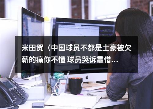 米田贺（中国球员不都是土豪被欠薪的痛你不懂 球员哭诉靠借钱吃饭）