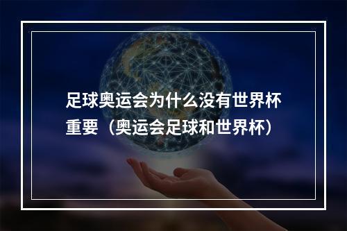 足球奥运会为什么没有世界杯重要（奥运会足球和世界杯）