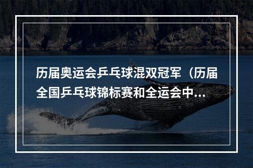 历届奥运会乒乓球混双冠军（历届全国乒乓球锦标赛和全运会中的部分著名混双冠军）