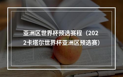 亚洲区世界杯预选赛程（2022卡塔尔世界杯亚洲区预选赛）