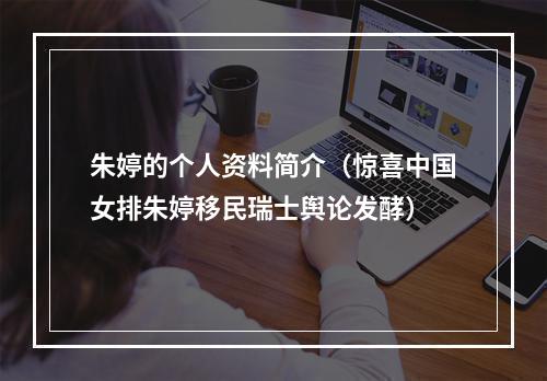 朱婷的个人资料简介（惊喜中国女排朱婷移民瑞士舆论发酵）